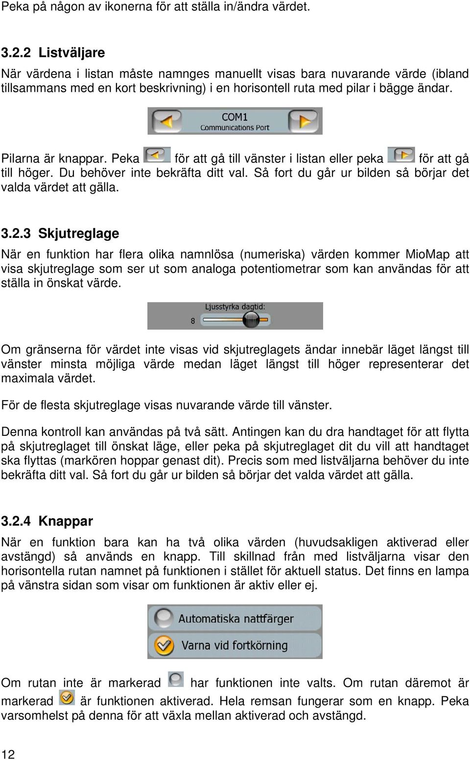 Peka för att gå till vänster i listan eller peka för att gå till höger. Du behöver inte bekräfta ditt val. Så fort du går ur bilden så börjar det valda värdet att gälla. 3.2.