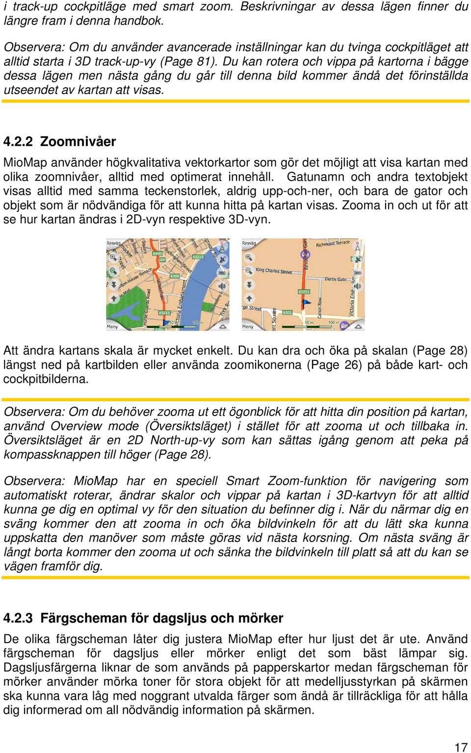 Du kan rotera och vippa på kartorna i bägge dessa lägen men nästa gång du går till denna bild kommer ändå det förinställda utseendet av kartan att visas. 4.2.