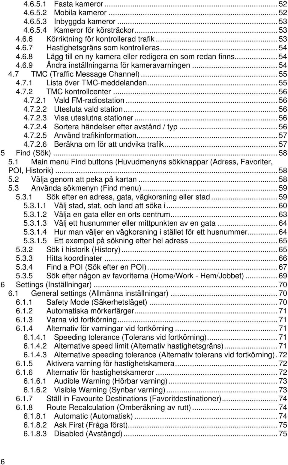 .. 55 4.7.2 TMC kontrollcenter... 56 4.7.2.1 Vald FM-radiostation... 56 4.7.2.2 Utesluta vald station... 56 4.7.2.3 Visa uteslutna stationer... 56 4.7.2.4 Sortera händelser efter avstånd / typ... 56 4.7.2.5 Använd trafikinformation.