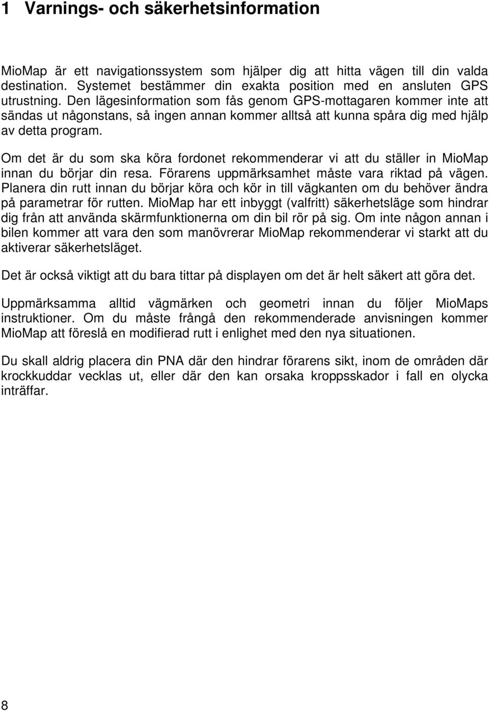 Om det är du som ska köra fordonet rekommenderar vi att du ställer in MioMap innan du börjar din resa. Förarens uppmärksamhet måste vara riktad på vägen.