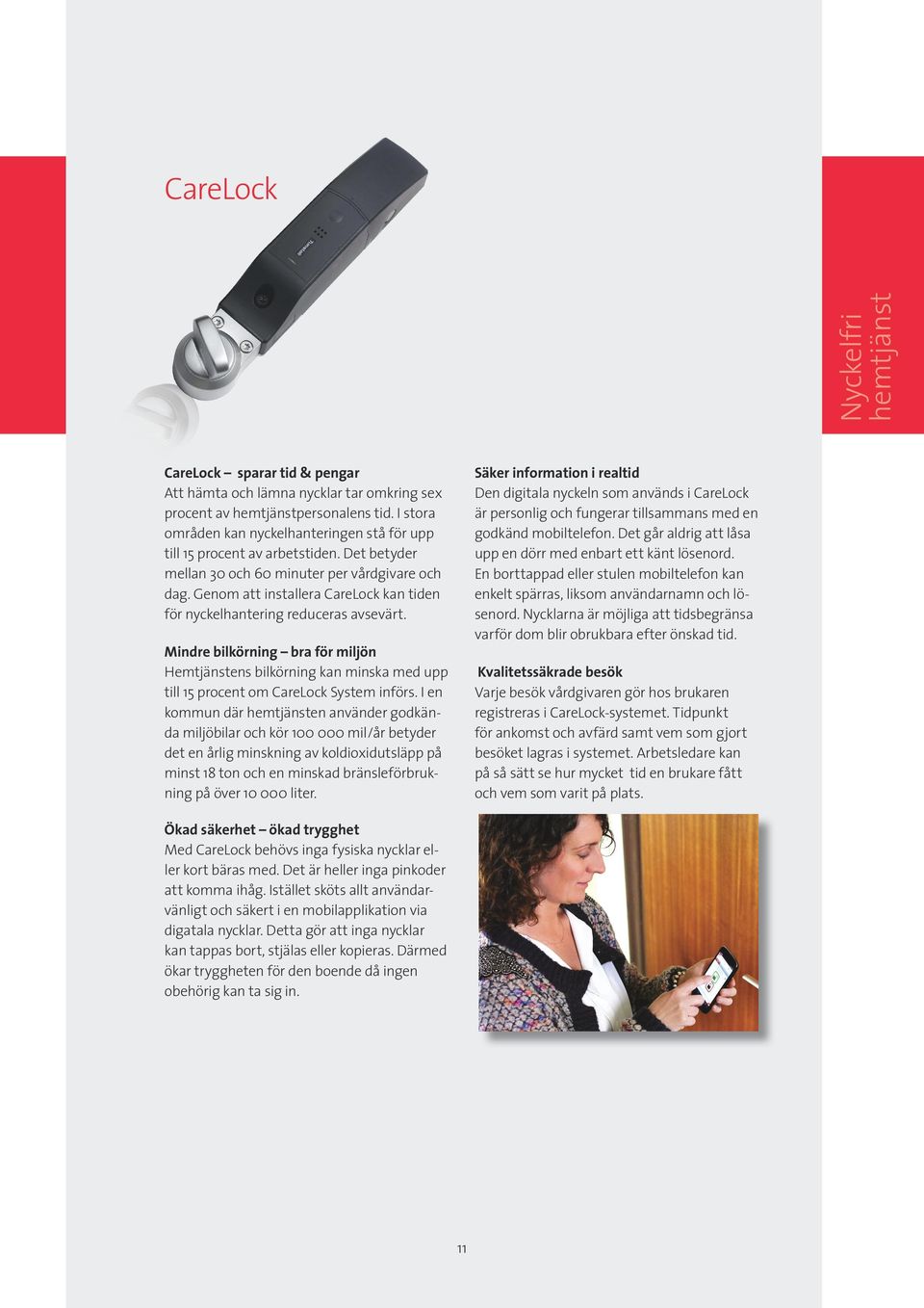 Genom att installera CareLock kan tiden för nyckelhantering reduceras avsevärt. Mindre bilkörning bra för miljön Hemtjänstens bilkörning kan minska med upp till 15 procent om CareLock System införs.