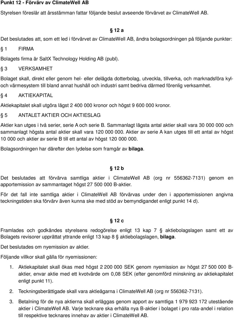 3 VERKSAMHET Bolaget skall, direkt eller genom hel- eller delägda dotterbolag, utveckla, tillverka, och marknadsföra kyloch värmesystem till bland annat hushåll och industri samt bedriva därmed