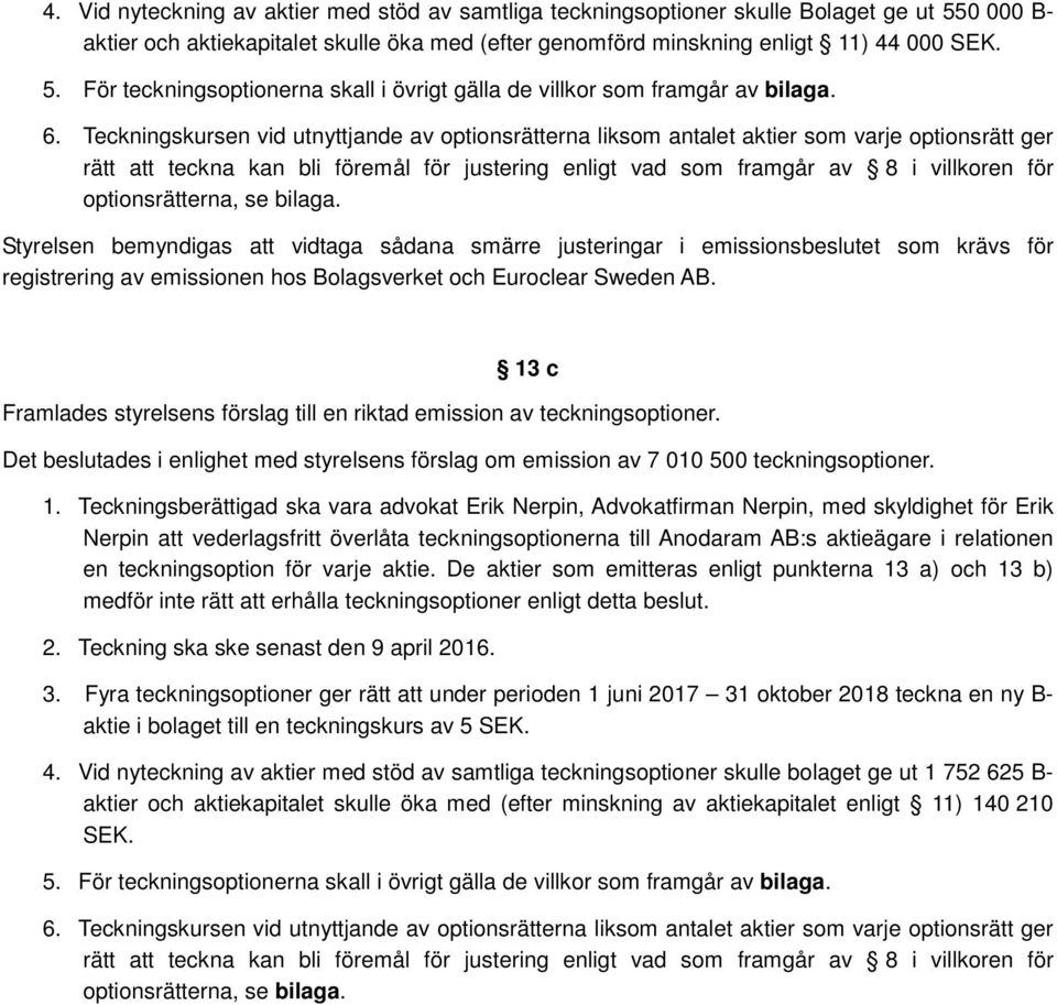 optionsrätterna, se bilaga. Styrelsen bemyndigas att vidtaga sådana smärre justeringar i emissionsbeslutet som krävs för registrering av emissionen hos Bolagsverket och Euroclear Sweden AB.