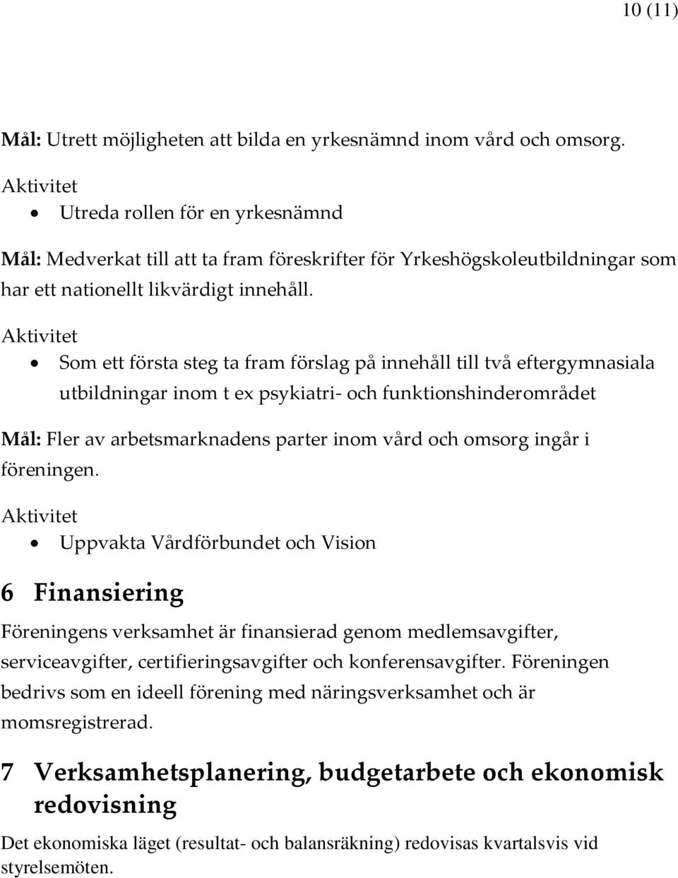 Som ett första steg ta fram förslag på innehåll till två eftergymnasiala utbildningar inom t ex psykiatri- och funktionshinderområdet Mål: Fler av arbetsmarknadens parter inom vård och omsorg ingår i