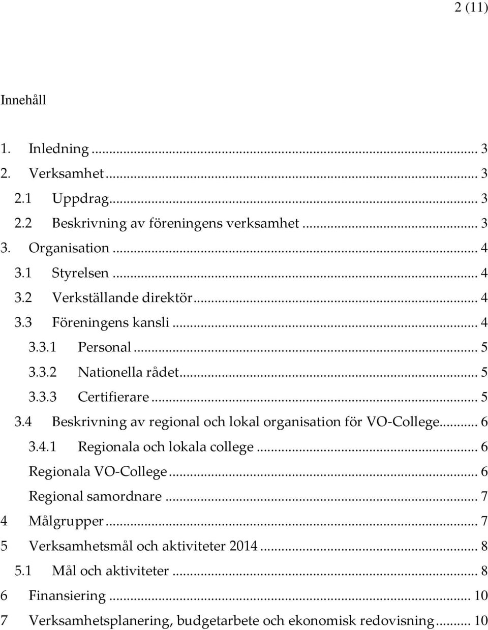 3.2 Nationella rådet... 5 3.3.3 Certifierare... 5 3.4 Beskrivning av regional och lokal organisation för VO-College... 6 3.4.1 Regionala och lokala college.