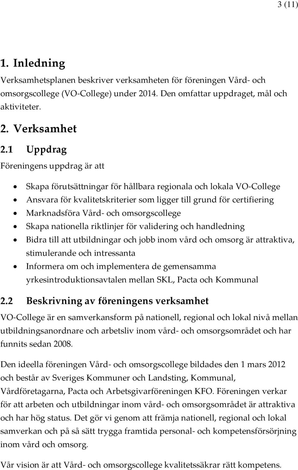 omsorgscollege Skapa nationella riktlinjer för validering och handledning Bidra till att utbildningar och jobb inom vård och omsorg är attraktiva, stimulerande och intressanta Informera om och