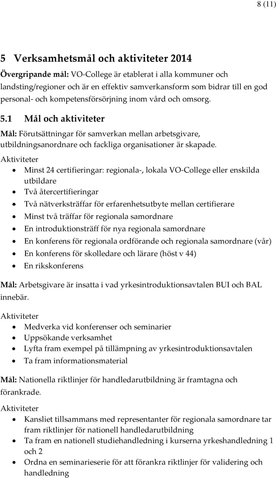 er Minst 24 certifieringar: regionala-, lokala VO-College eller enskilda utbildare Två återcertifieringar Två nätverksträffar för erfarenhetsutbyte mellan certifierare Minst två träffar för regionala