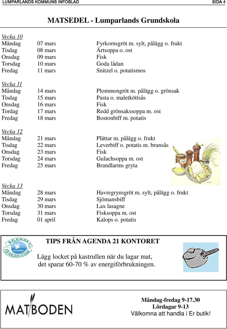 maletköttsås Onsdag 16 mars Fisk Tordag 17 mars Redd grönsakssoppa m. ost Fredag 18 mars Bostonbiff m. potatis Vecka 12 Måndag 21 mars Plättar m. pålägg o. frukt Tisdag 22 mars Leverbiff o. potatis m.