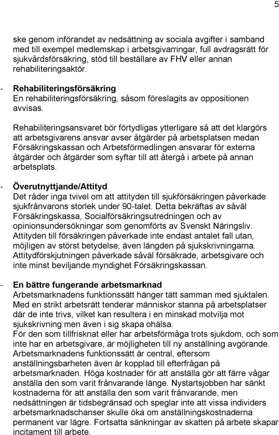 Rehabiliteringsansvaret bör förtydligas ytterligare så att det klargörs att arbetsgivarens ansvar avser åtgärder på arbetsplatsen medan Försäkringskassan och Arbetsförmedlingen ansvarar för externa