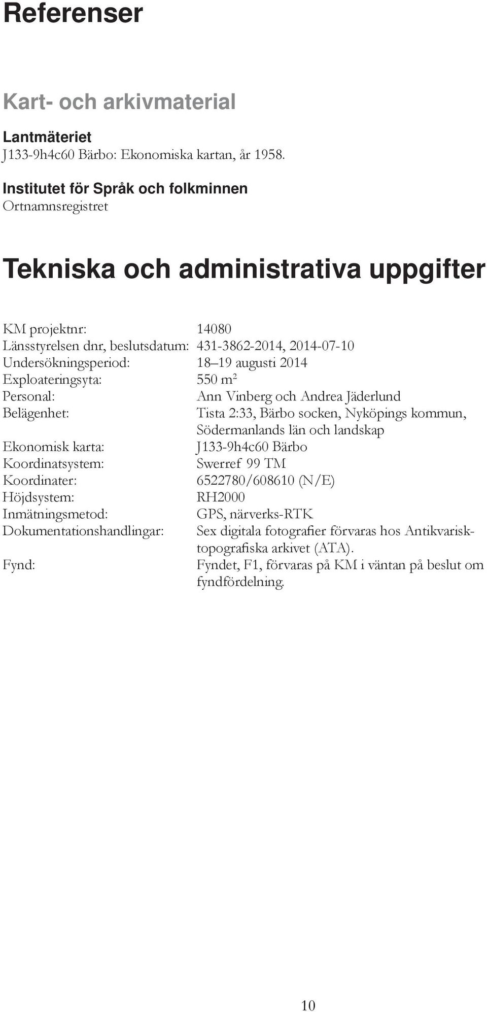augusti 2014 Exploateringsyta: 550 m 2 Personal: Ann Vinberg och Andrea Jäderlund Belägenhet: Tista 2:33, Bärbo socken, Nyköpings kommun, Södermanlands län och landskap Ekonomisk karta: J133-9h4c60