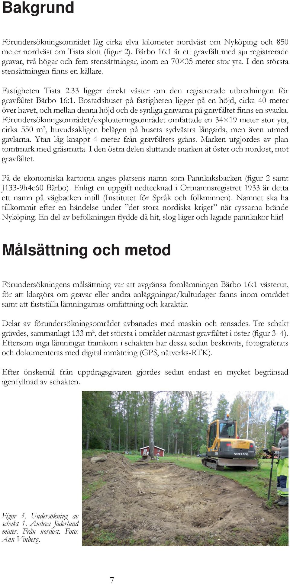 Fastigheten Tista 2:33 ligger direkt väster om den registrerade utbredningen för gravfältet Bärbo 16:1.