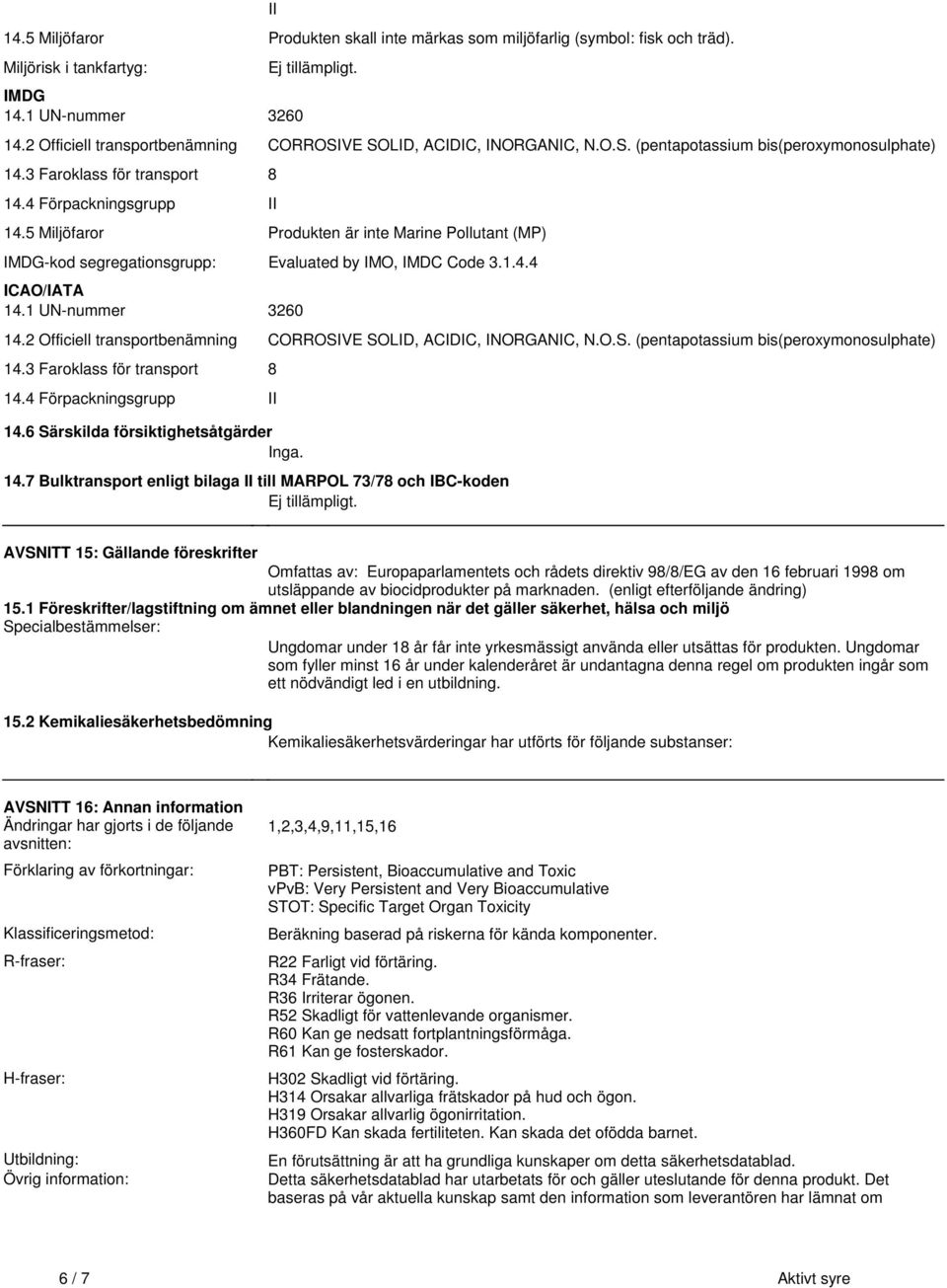 segregationsgrupp: Evaluated by IMO, IMDC Code 3144 ICAO/IATA 141 UN-nummer 3260 142 Officiell transportbenämning CORROSIVE SOLID, ACIDIC, INORGANIC, NOS (pentapotassium bis(peroxymonosulphate) 143