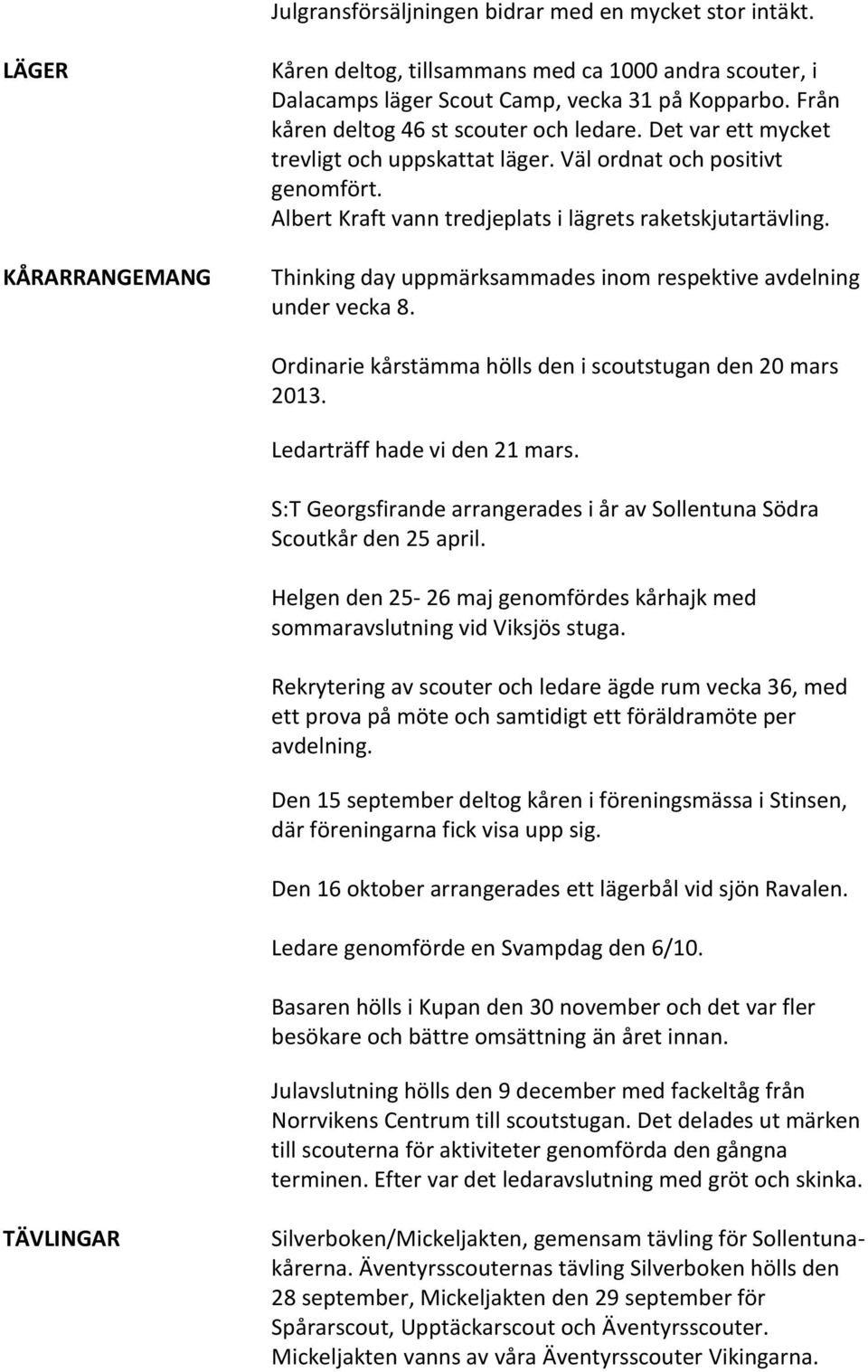 Thinking day uppmärksammades inom respektive avdelning under vecka 8. Ordinarie kårstämma hölls den i scoutstugan den 20 mars 2013. Ledarträff hade vi den 21 mars.