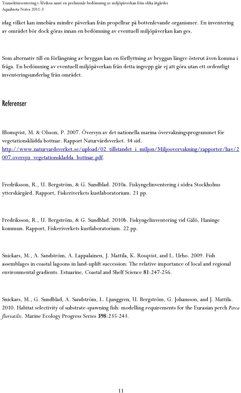 En bedömning av eventuell miljöpåverkan från detta ingrepp går ej att göra utan ett ordentligt inventeringsunderlag från området. Referenser Blomqvist, M. & Olsson, P. 2007.