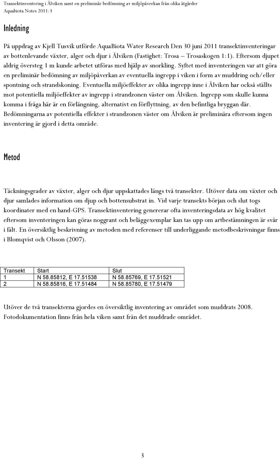 Syftet med inventeringen var att göra en preliminär bedömning av miljöpåverkan av eventuella ingrepp i viken i form av muddring och/eller spontning och strandskoning.