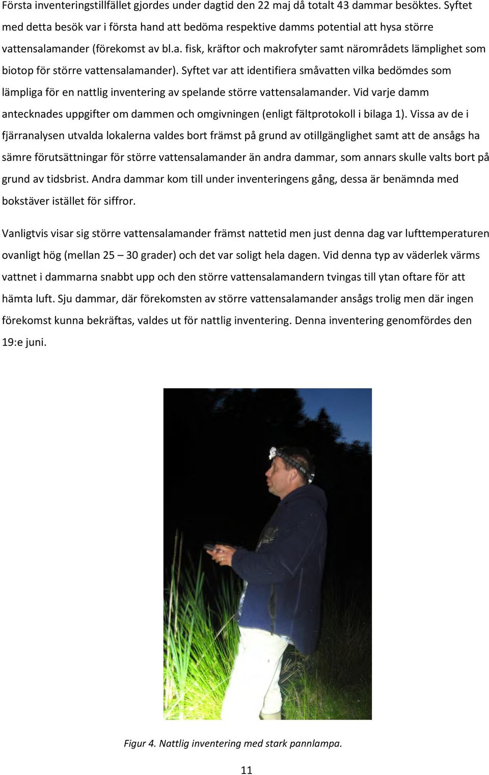 Syftet var att identifiera småvatten vilka bedömdes som lämpliga för en nattlig inventering av spelande större vattensalamander.