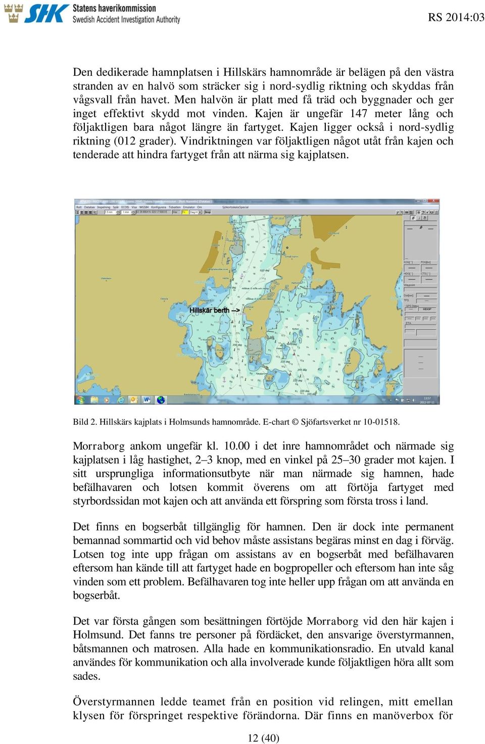 Kajen ligger också i nord-sydlig riktning (012 grader). Vindriktningen var följaktligen något utåt från kajen och tenderade att hindra fartyget från att närma sig kajplatsen. Bild 2.