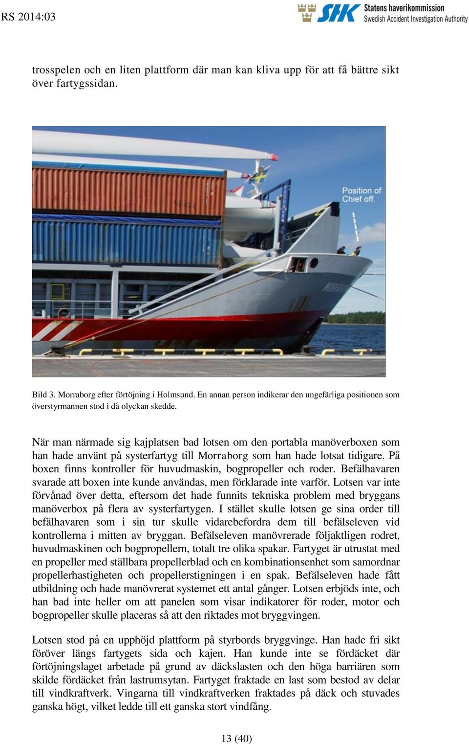 När man närmade sig kajplatsen bad lotsen om den portabla manöverboxen som han hade använt på systerfartyg till Morraborg som han hade lotsat tidigare.
