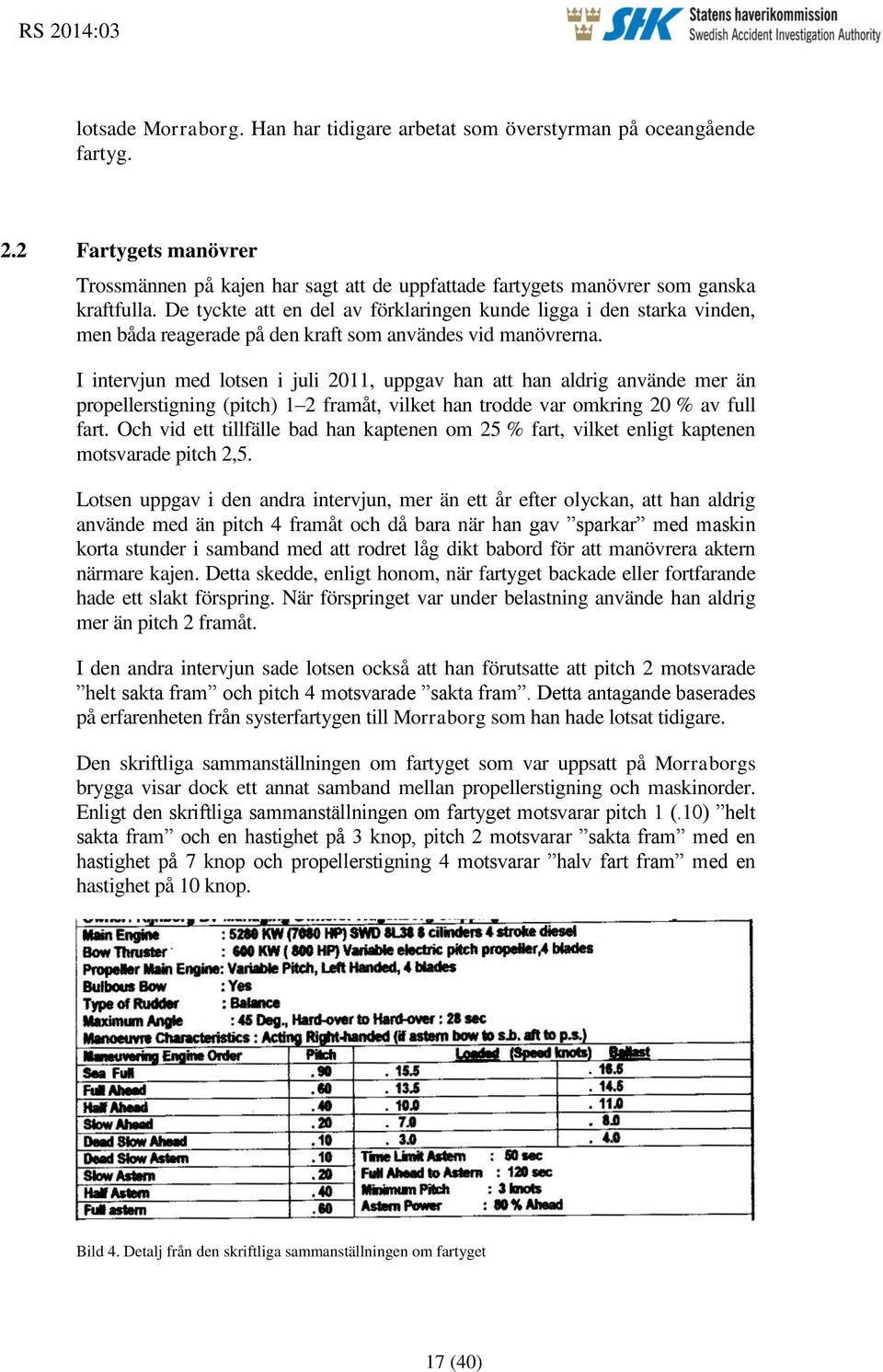 I intervjun med lotsen i juli 2011, uppgav han att han aldrig använde mer än propellerstigning (pitch) 1 2 framåt, vilket han trodde var omkring 20 % av full fart.