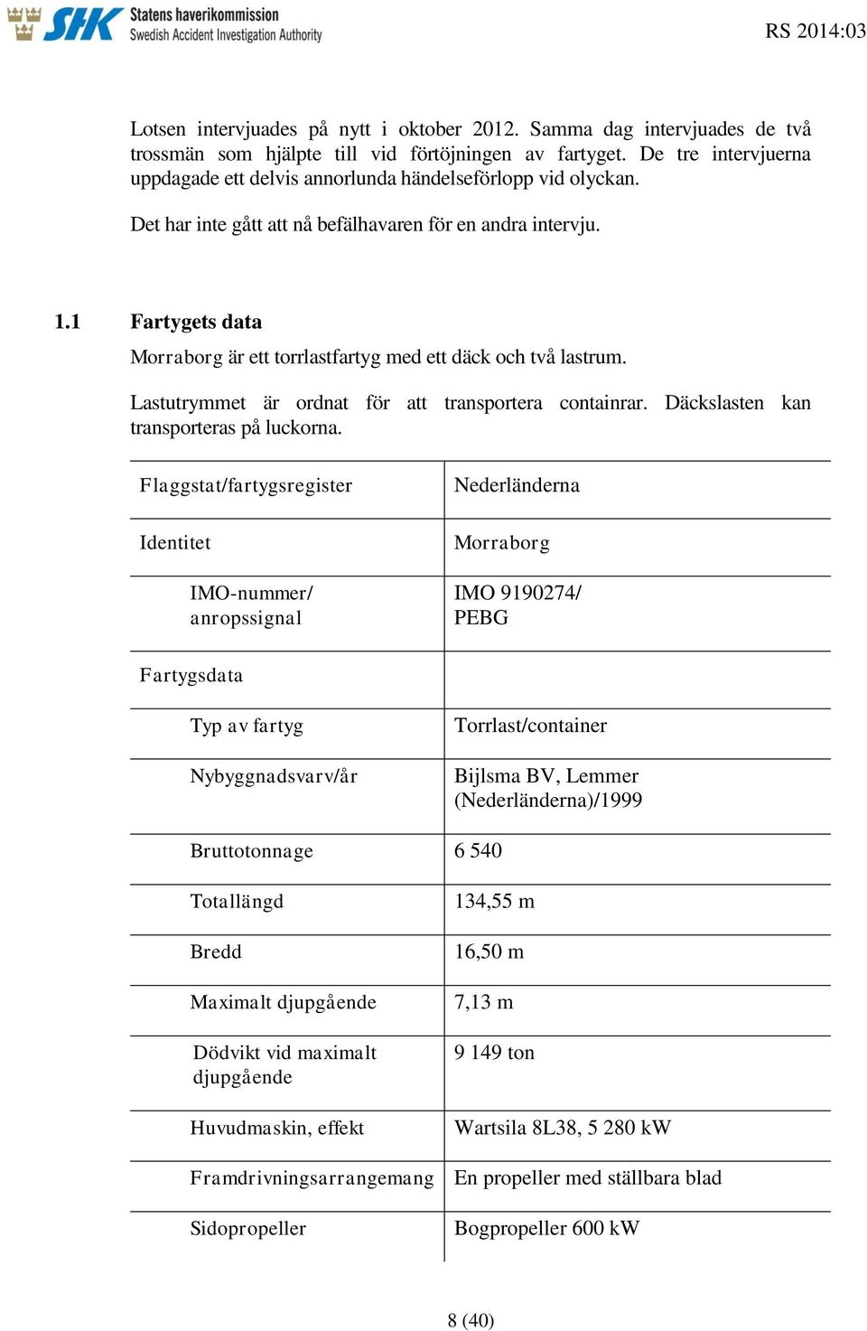 1 Fartygets data Morraborg är ett torrlastfartyg med ett däck och två lastrum. Lastutrymmet är ordnat för att transportera containrar. Däckslasten kan transporteras på luckorna.