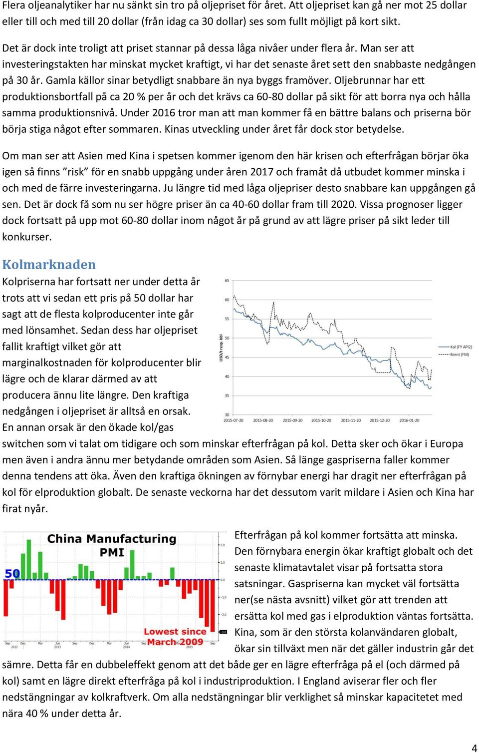 Man ser att investeringstakten har minskat mycket kraftigt, vi har det senaste året sett den snabbaste nedgången på 30 år. Gamla källor sinar betydligt snabbare än nya byggs framöver.