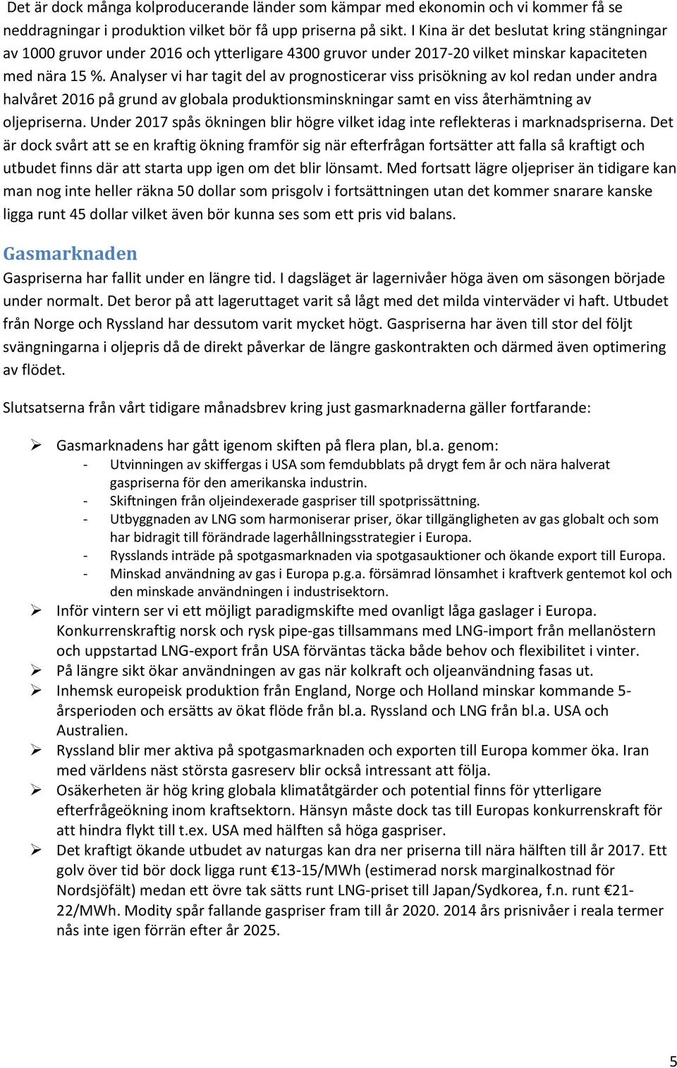 Analyser vi har tagit del av prognosticerar viss prisökning av kol redan under andra halvåret 2016 på grund av globala produktionsminskningar samt en viss återhämtning av oljepriserna.