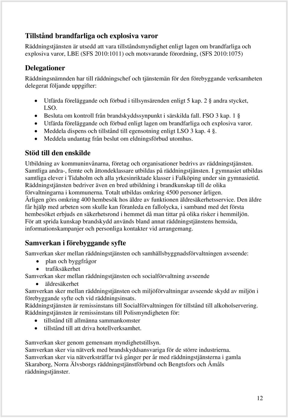 enligt 5 kap. 2 andra stycket, LSO. Besluta om kontroll från brandskyddssynpunkt i särskilda fall. FSO 3 kap. 1 Utfärda föreläggande och förbud enligt lagen om brandfarliga och explosiva varor.