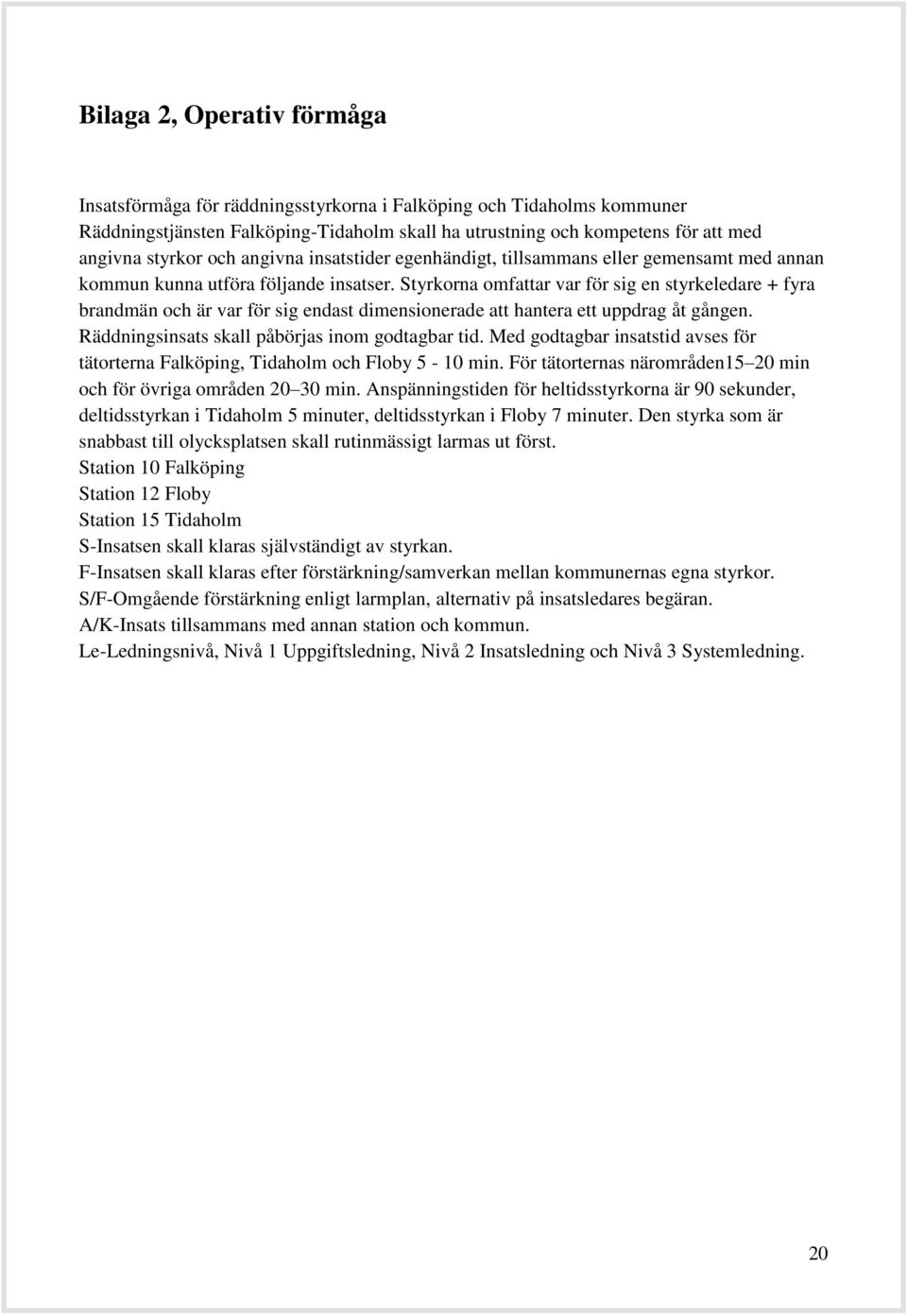 Styrkorna omfattar var för sig en styrkeledare + fyra brandmän och är var för sig endast dimensionerade att hantera ett uppdrag åt gången. Räddningsinsats skall påbörjas inom godtagbar tid.