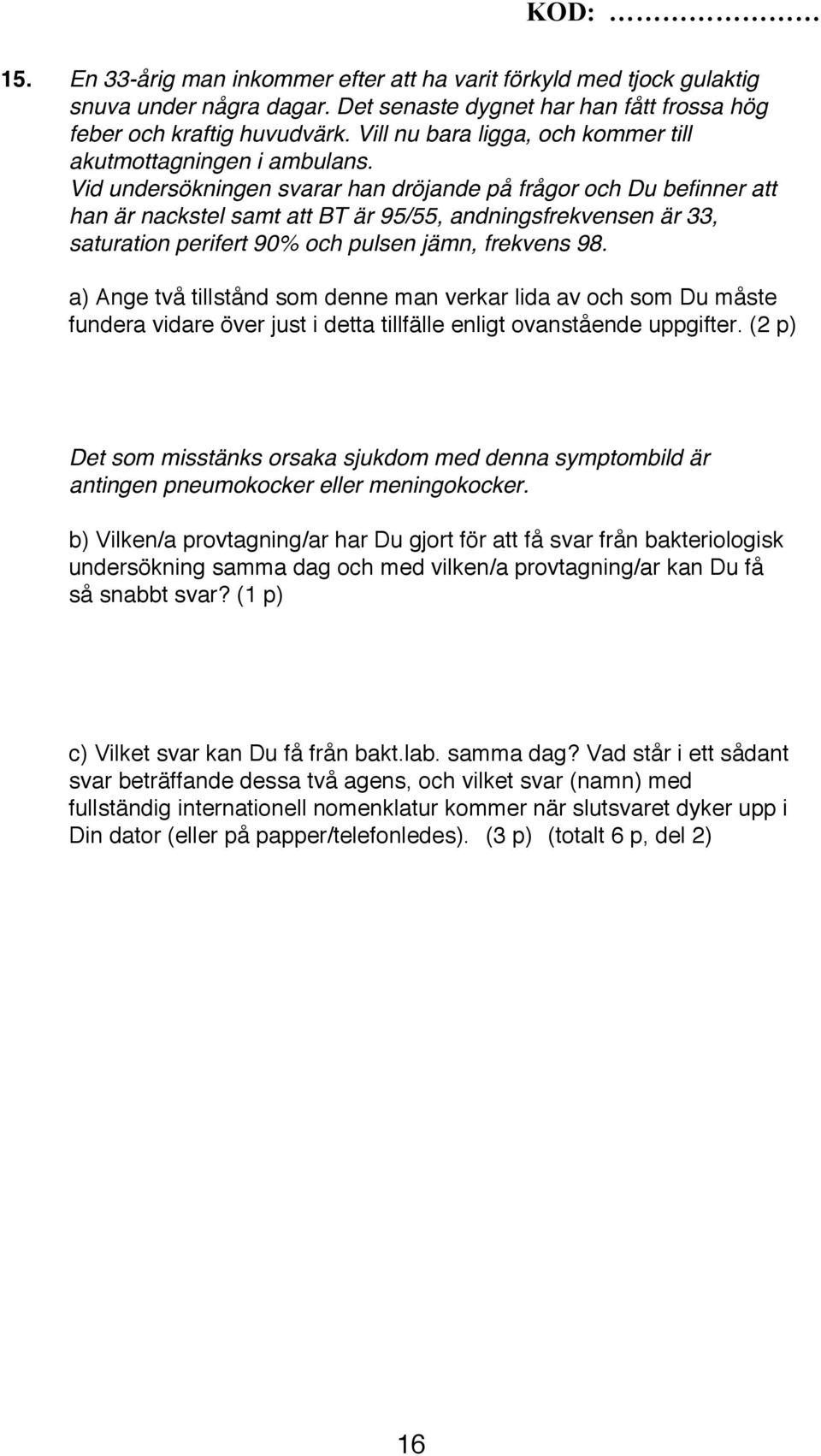 Vid undersökningen svarar han dröjande på frågor och Du befinner att han är nackstel samt att BT är 95/55, andningsfrekvensen är 33, saturation perifert 90% och pulsen jämn, frekvens 98.