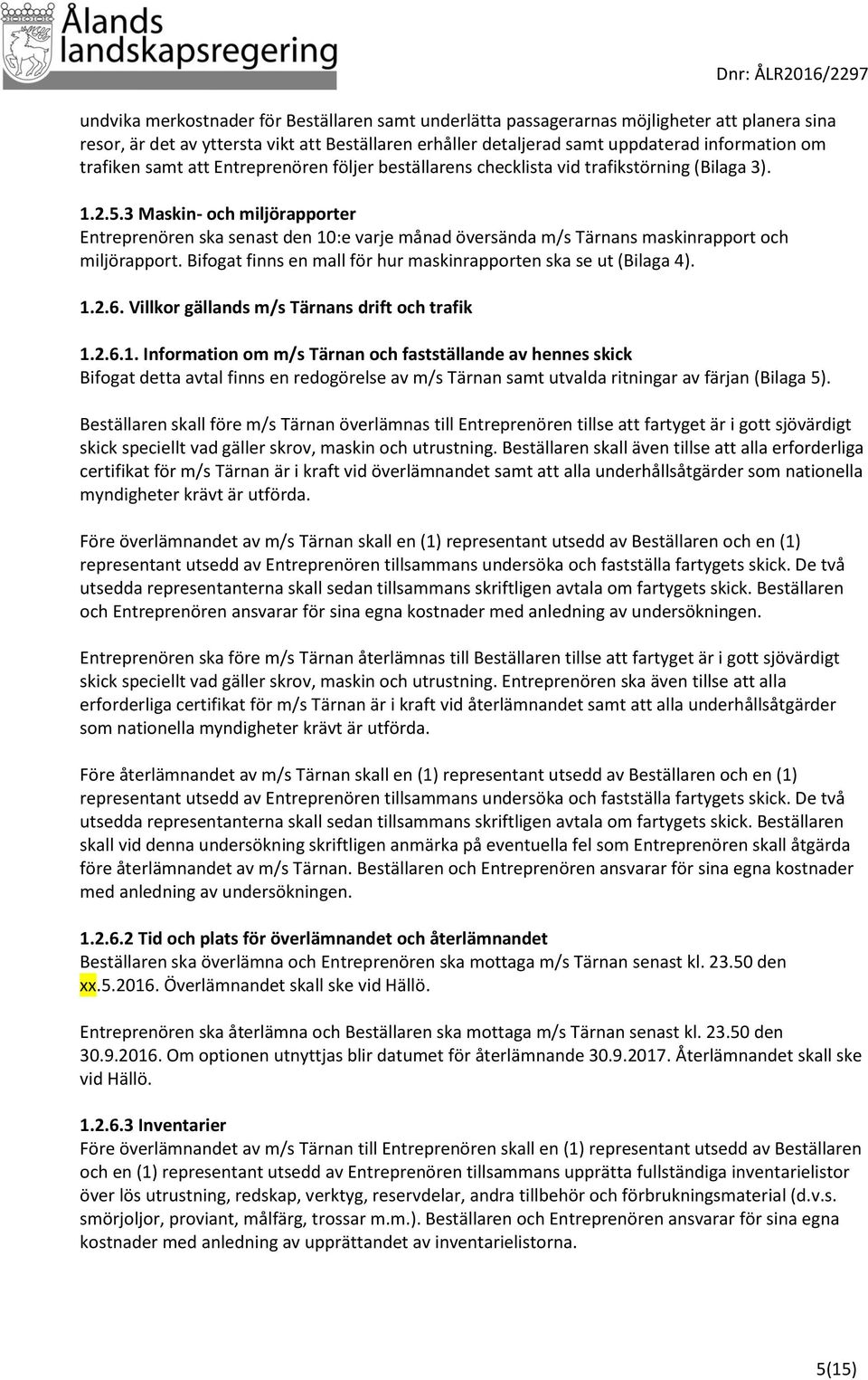 3 Maskin- och miljörapporter Entreprenören ska senast den 10:e varje månad översända m/s Tärnans maskinrapport och miljörapport. Bifogat finns en mall för hur maskinrapporten ska se ut (Bilaga 4). 1.2.