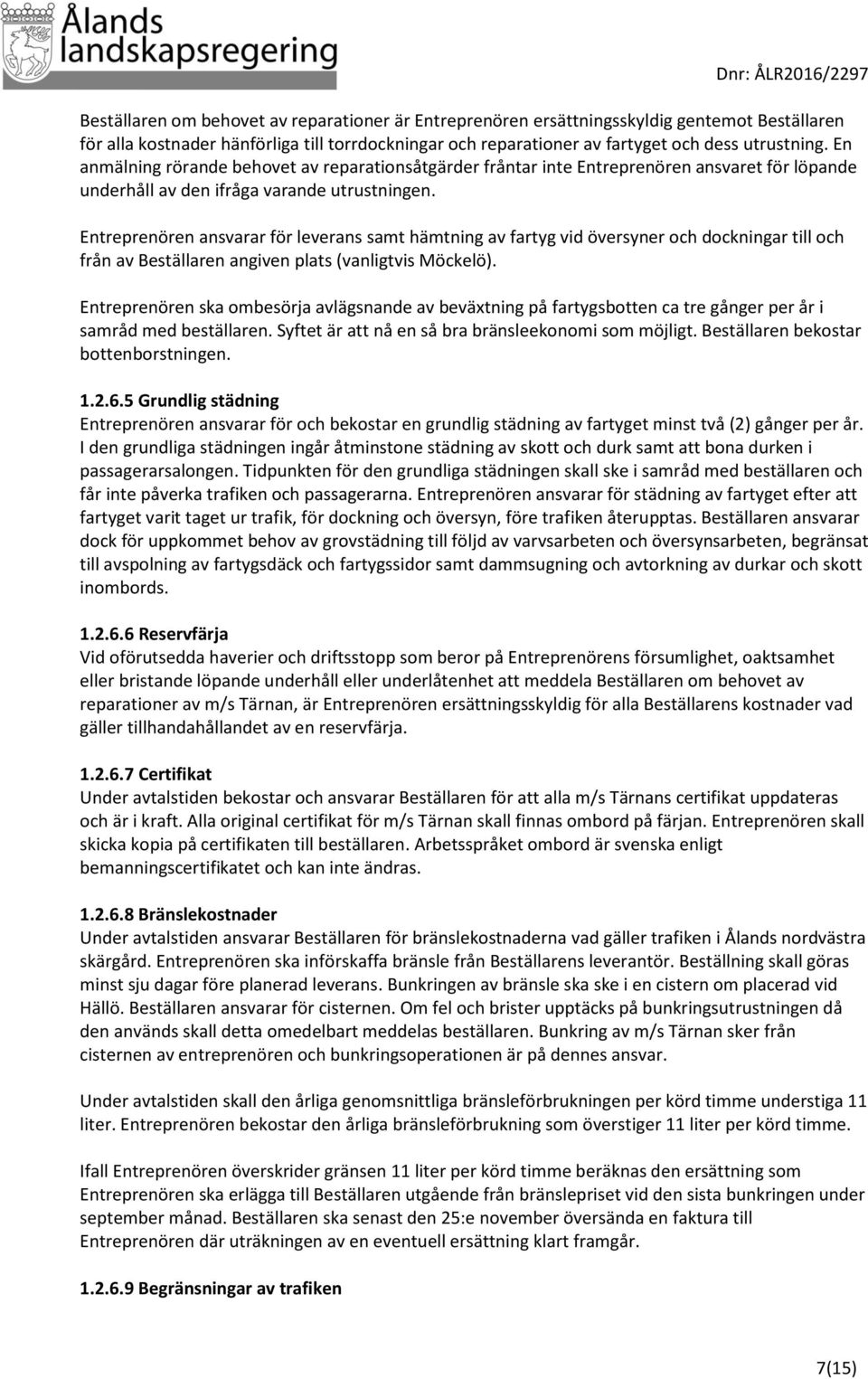 Entreprenören ansvarar för leverans samt hämtning av fartyg vid översyner och dockningar till och från av Beställaren angiven plats (vanligtvis Möckelö).