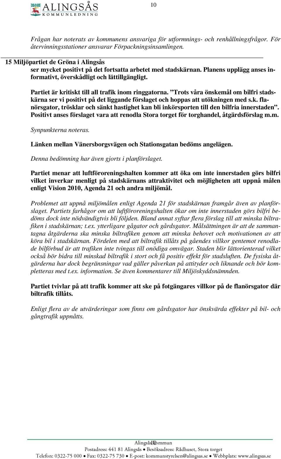 Partiet är kritiskt till all trafik inom ringgatorna. Trots våra önskemål om bilfri stadskärna ser vi positivt på det liggande förslaget och hoppas att utökningen med s.k. flanörsgator, trösklar och sänkt hastighet kan bli inkörsporten till den bilfria innerstaden.