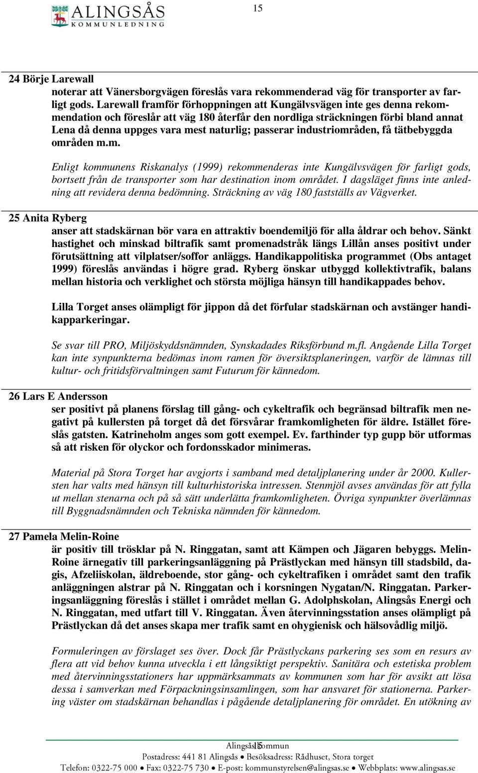 passerar industriområden, få tätbebyggda områden m.m. Enligt kommunens Riskanalys (1999) rekommenderas inte Kungälvsvägen för farligt gods, bortsett från de transporter som har destination inom området.