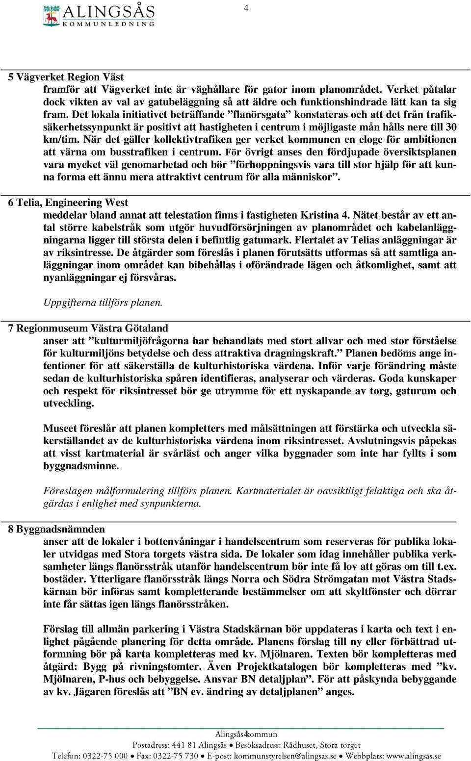 Det lokala initiativet beträffande flanörsgata konstateras och att det från trafiksäkerhetssynpunkt är positivt att hastigheten i centrum i möjligaste mån hålls nere till 30 km/tim.