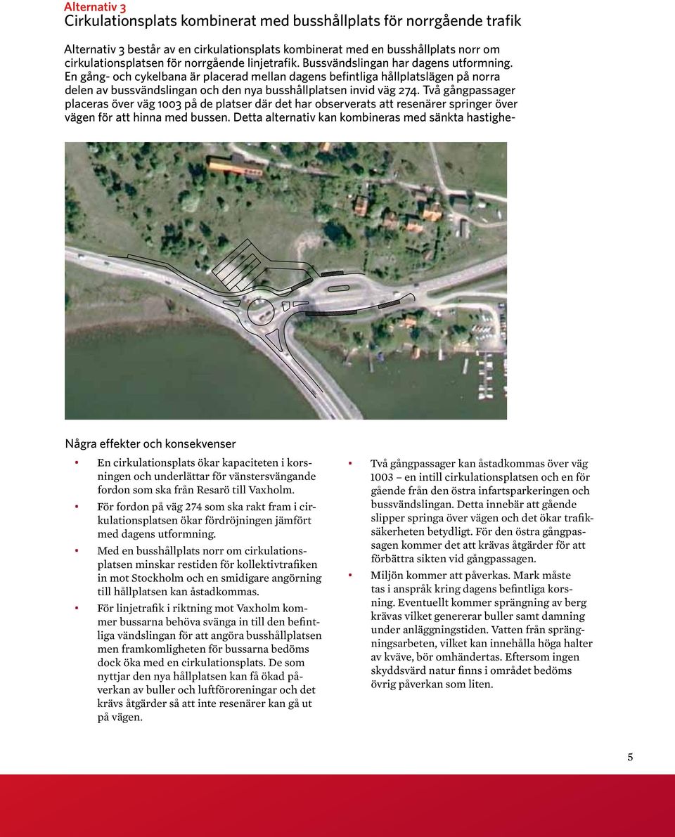 En gång- och cykelbana är placerad mellan dagens befintliga hållplatslägen på norra delen av bussvändslingan och den nya busshållplatsen invid väg 274.