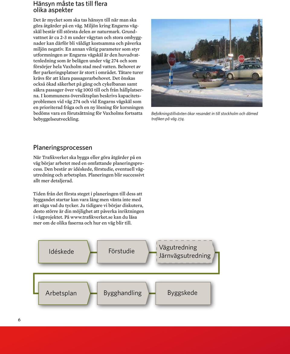 En annan viktig parameter som styr utformningen av Engarns vägskäl är den huvudvattenledning som är belägen under väg 274 och som försörjer hela Vaxholm stad med vatten.