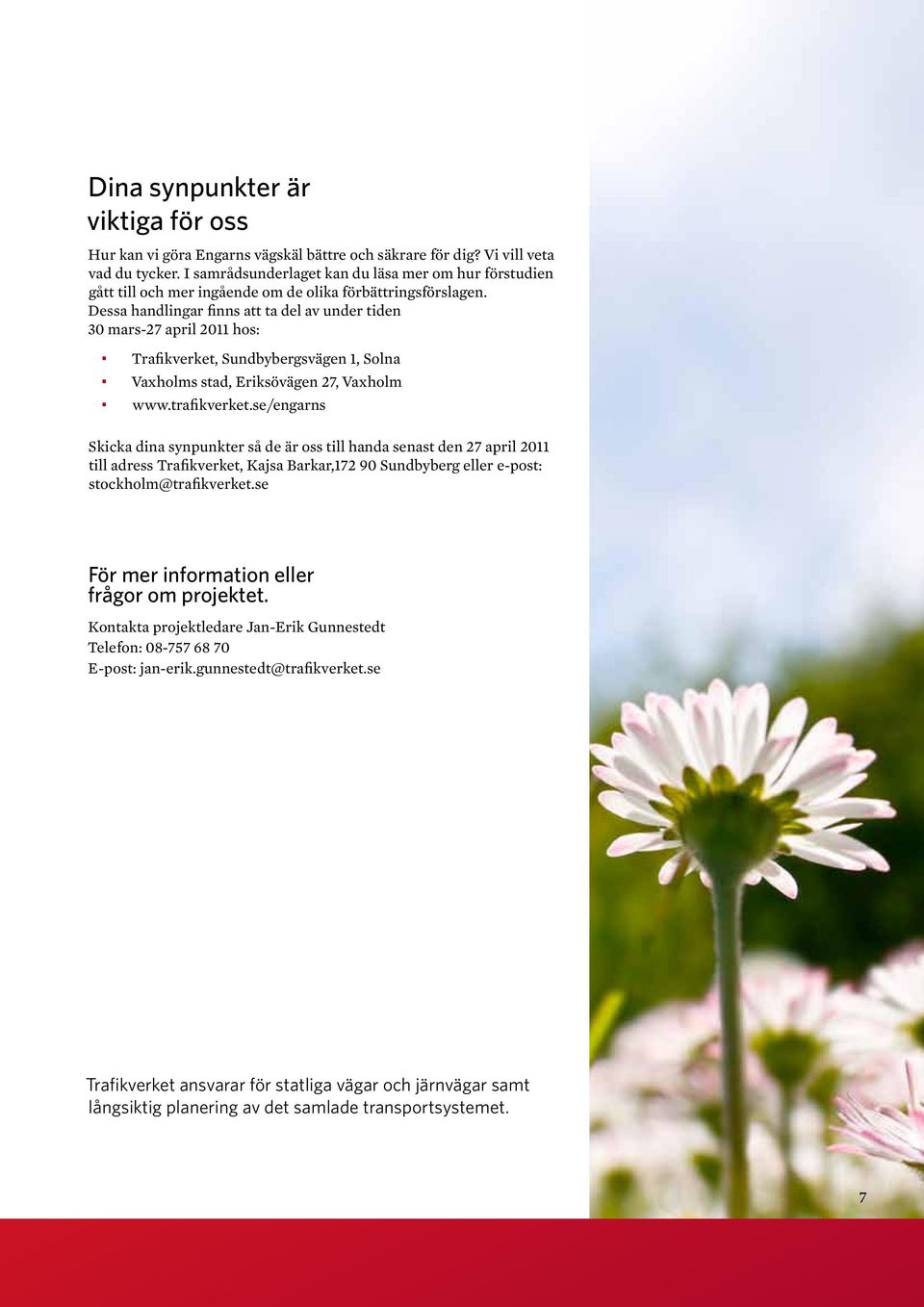 Dessa handlingar finns att ta del av under tiden 30 mars-27 april 2011 hos: Trafikverket, Sundbybergsvägen 1, Solna Vaxholms stad, Eriksövägen 27, Vaxholm www.trafikverket.
