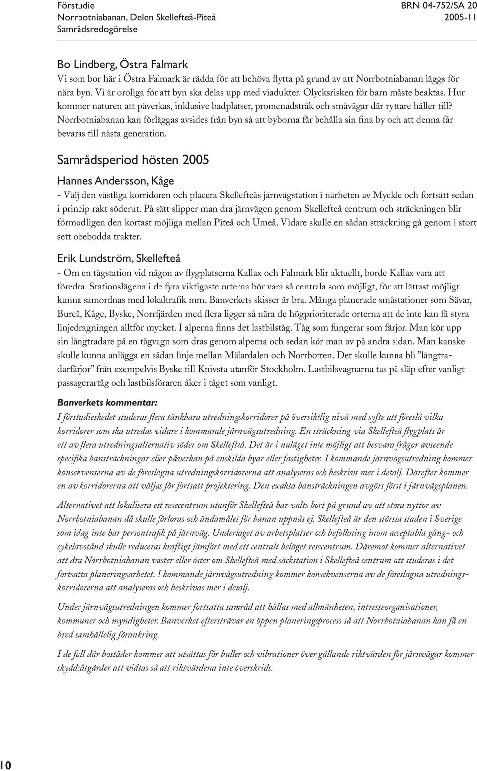 Norrbotniabanan kan förläggas avsides från byn så att byborna får behålla sin fina by och att denna får bevaras till nästa generation.