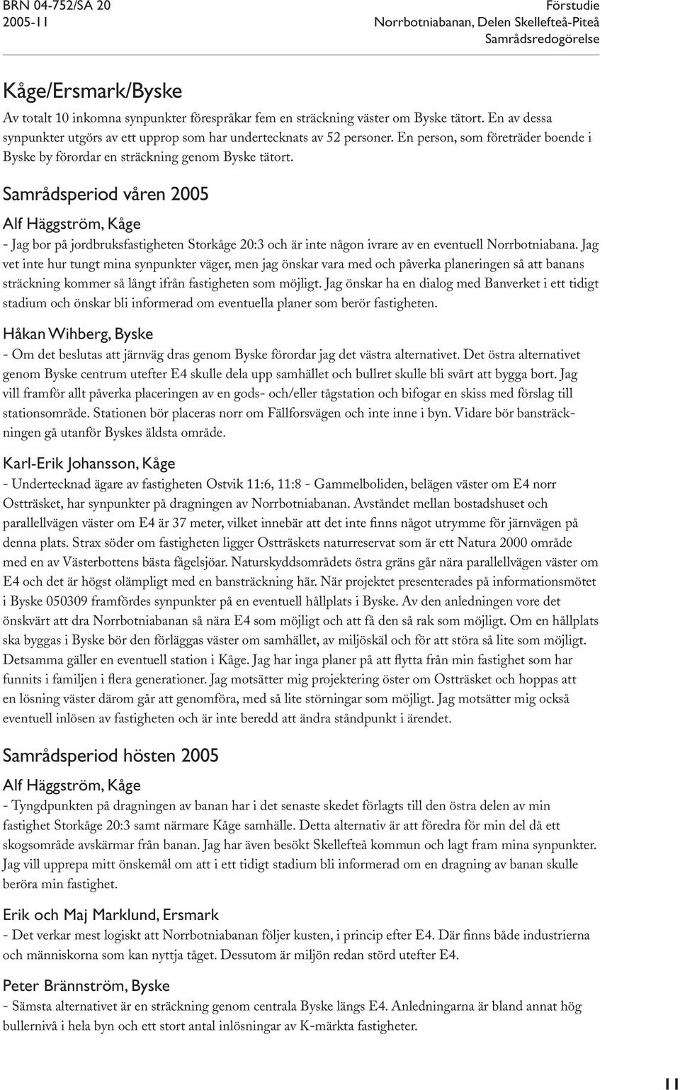 Samrådsperiod våren 2005 Alf Häggström, Kåge - Jag bor på jordbruksfastigheten Storkåge 20:3 och är inte någon ivrare av en eventuell Norrbotniabana.