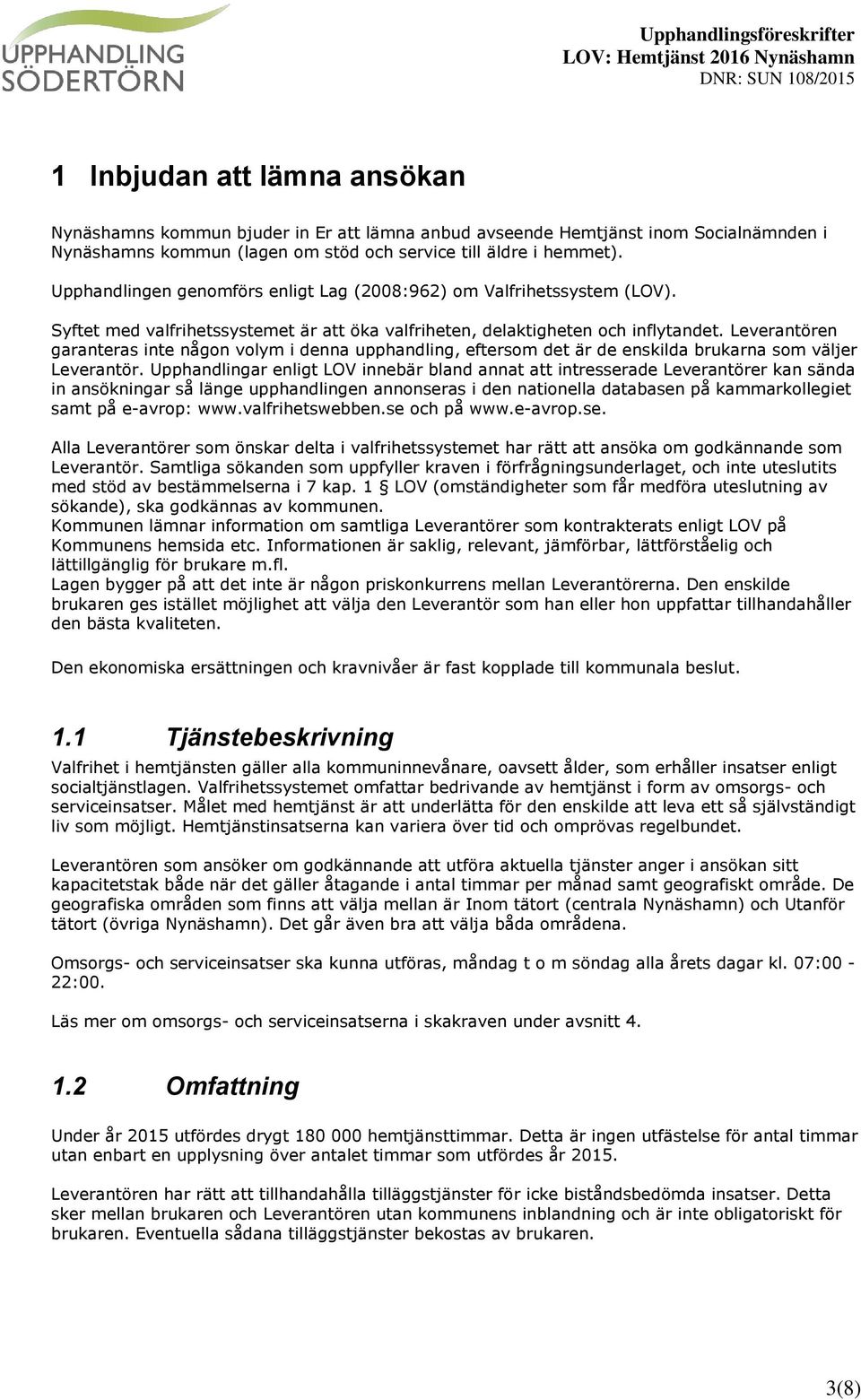 Leverantören garanteras inte någon volym i denna upphandling, eftersom det är de enskilda brukarna som väljer Leverantör.