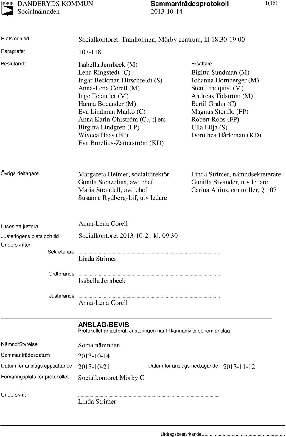 Anna Karin Öhrström (C), tj ers Robert Roos (FP) Birgitta Lindgren (FP) Ulla Lilja (S) Wiveca Haas (FP) Dorothea Hårleman (KD) Eva Borelius-Zätterström (KD) Övriga deltagare Margareta Heimer,