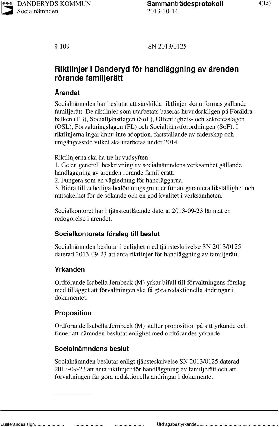 I riktlinjerna ingår ännu inte adoption, fastställande av faderskap och umgängesstöd vilket ska utarbetas under 2014. Riktlinjerna ska ha tre huvudsyften: 1.
