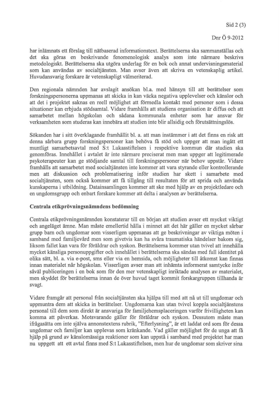 Berättelserna ska utgöra underlag för en bok och annat undervisningsmaterial som kan användas av socialtjänsten. Man avser även att skriva en vetenskaplig artikel.
