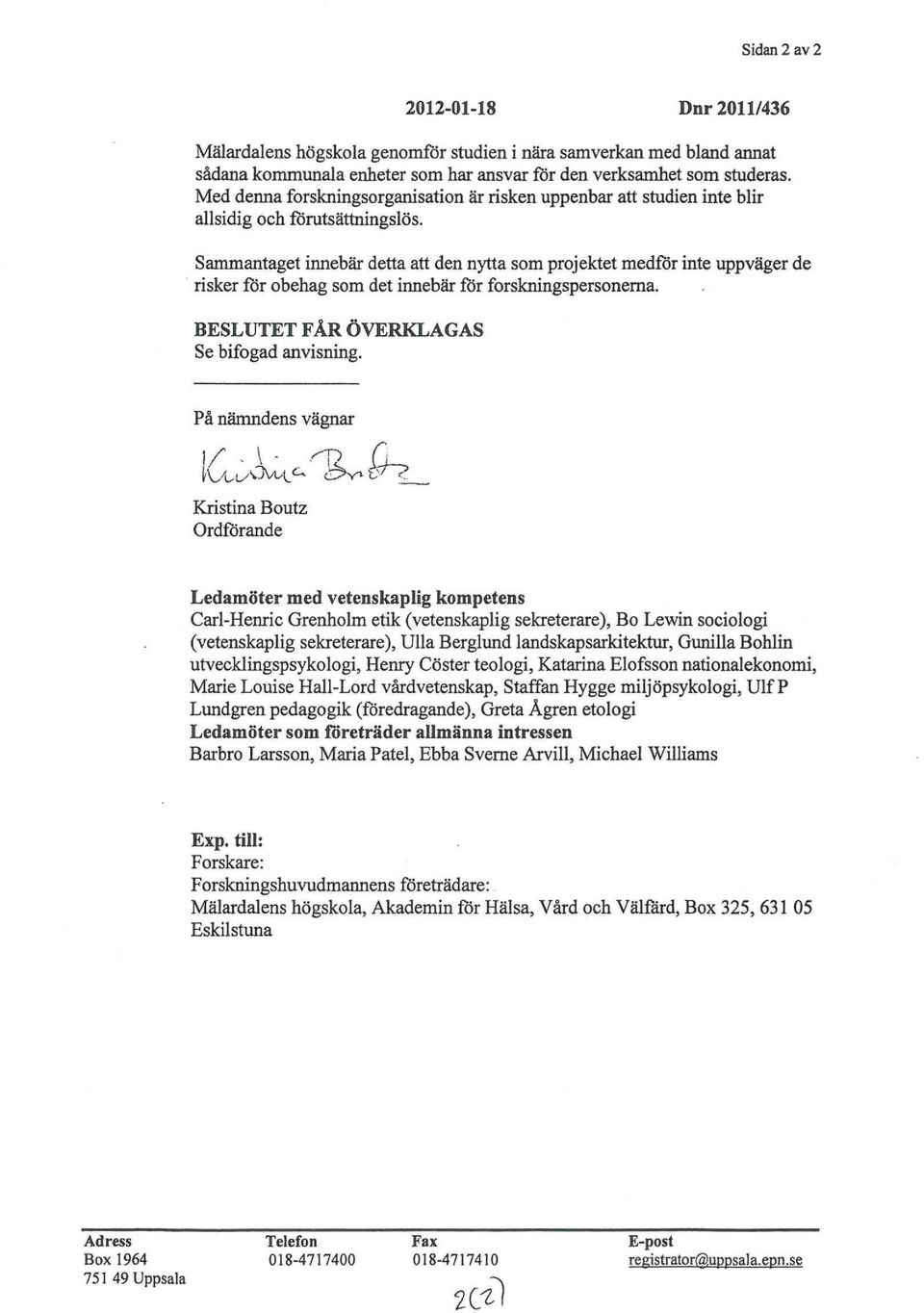 Sammantaget innebär detta att den nytta som projektet medför inte uppväger de risker för obehag som det innebär för forskningspersonerna. ET FÅR ÖVERKLAGAS Se bifogad anvisning.
