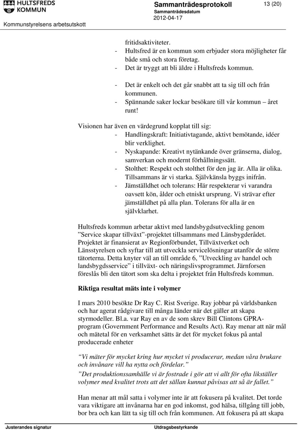 Visionen har även en värdegrund kopplat till sig: - Handlingskraft: Initiativtagande, aktivt bemötande, idéer blir verklighet.