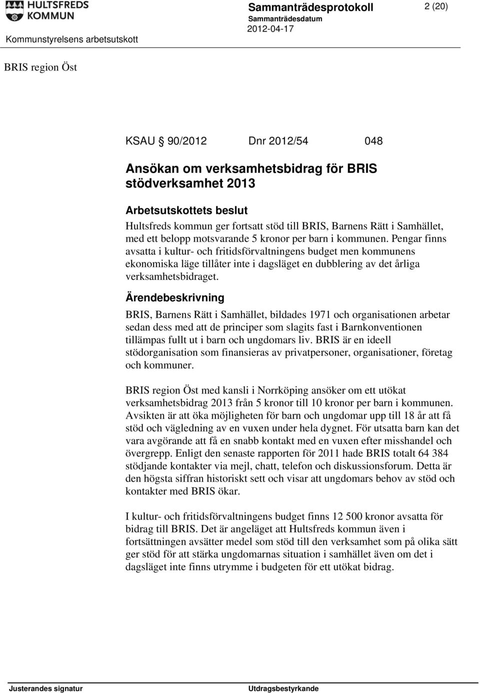 Pengar finns avsatta i kultur- och fritidsförvaltningens budget men kommunens ekonomiska läge tillåter inte i dagsläget en dubblering av det årliga verksamhetsbidraget.