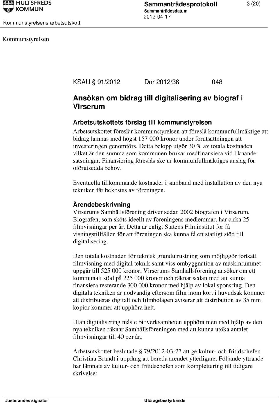 Detta belopp utgör 30 % av totala kostnaden vilket är den summa som kommunen brukar medfinansiera vid liknande satsningar. Finansiering föreslås ske ur kommunfullmäktiges anslag för oförutsedda behov.
