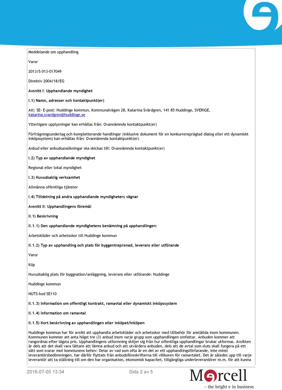 se Ytterligare upplysningar kan erhållas från: Ovannämnda kontaktpunkt(er) Förfrågningsunderlag och kompletterande handlingar (inklusive dokument för en konkurrenspräglad dialog eller ett dynamiskt