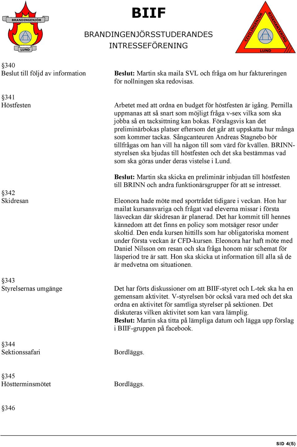 Förslagsvis kan det preliminärbokas platser eftersom det går att uppskatta hur många som kommer tackas. Sångcanteuren Andreas Stagnebo bör tillfrågas om han vill ha någon till som värd för kvällen.