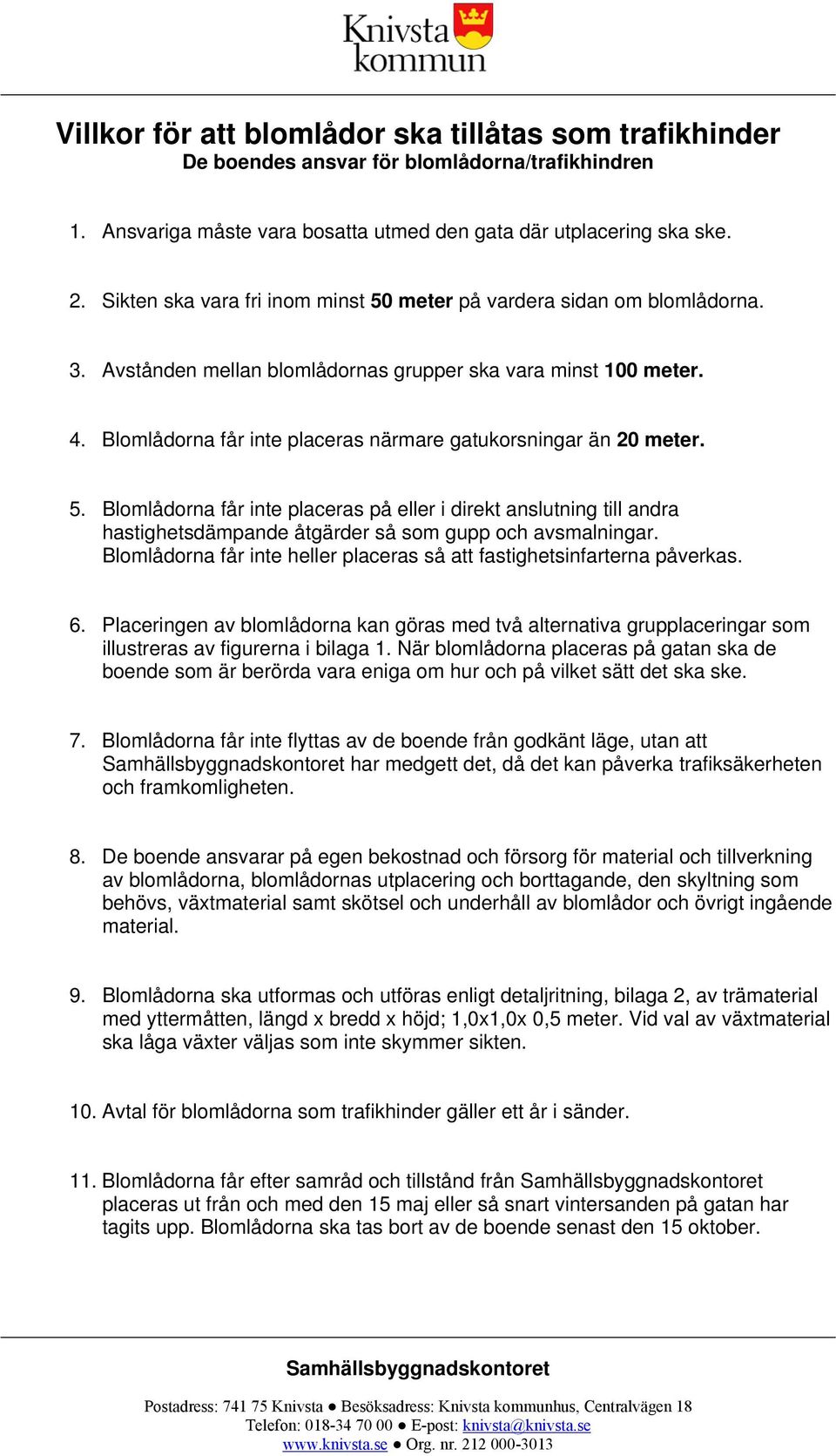 Blomlådorna får inte placeras närmare gatukorsningar än 20 meter. 5. Blomlådorna får inte placeras på eller i direkt anslutning till andra hastighetsdämpande åtgärder så som gupp och avsmalningar.